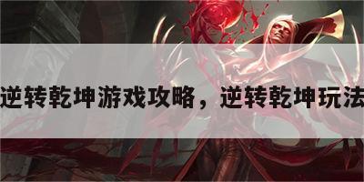 逆转乾坤游戏攻略，逆转乾坤玩法