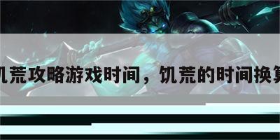 饥荒攻略游戏时间，饥荒的时间换算
