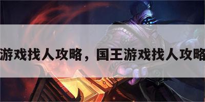 国王游戏找人攻略，国王游戏找人攻略视频