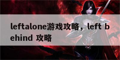 leftalone游戏攻略，left behind 攻略