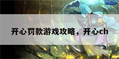 开心罚款游戏攻略，开心ch