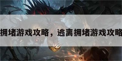 逃离拥堵游戏攻略，逃离拥堵游戏攻略大全