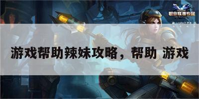 游戏帮助辣妹攻略，帮助 游戏