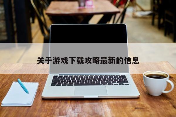 关于游戏下载攻略最新的信息