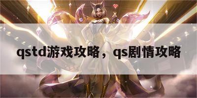 qstd游戏攻略，qs剧情攻略