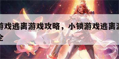 小锁游戏逃离游戏攻略，小锁游戏逃离游戏攻略大全