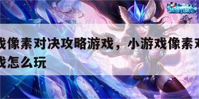 小游戏像素对决攻略游戏，小游戏像素对决攻略游戏怎么玩