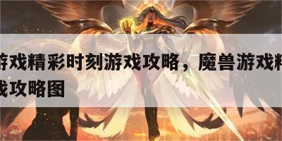 魔兽游戏精彩时刻游戏攻略，魔兽游戏精彩时刻游戏攻略图
