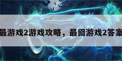 最游戏2游戏攻略，最囵游戏2答案