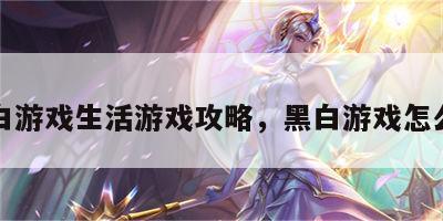 黑白游戏生活游戏攻略，黑白游戏怎么玩