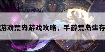 手机游戏荒岛游戏攻略，手游荒岛生存攻略