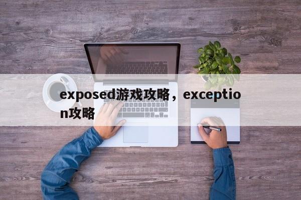 exposed游戏攻略，exception攻略