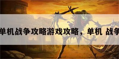 单机战争攻略游戏攻略，单机 战争
