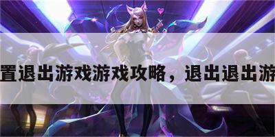 设置退出游戏游戏攻略，退出退出游戏