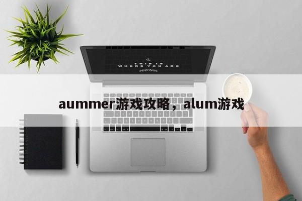 aummer游戏攻略，alum游戏