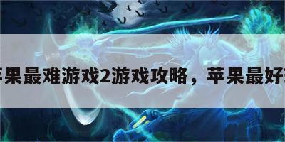 苹果最难游戏2游戏攻略，苹果最好玩