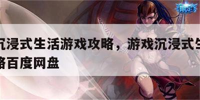 游戏沉浸式生活游戏攻略，游戏沉浸式生活游戏攻略百度网盘