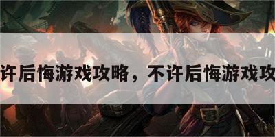 不许后悔游戏攻略，不许后悔游戏攻略