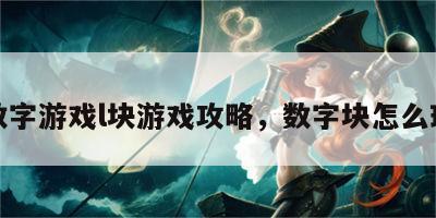 数字游戏l块游戏攻略，数字块怎么玩
