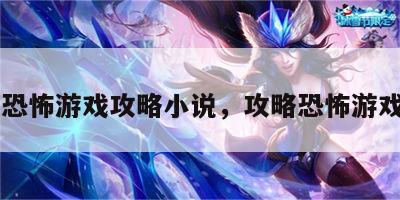 攻略恐怖游戏攻略小说，攻略恐怖游戏npc