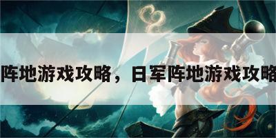 日军阵地游戏攻略，日军阵地游戏攻略视频