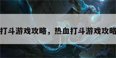 热血打斗游戏攻略，热血打斗游戏攻略大全