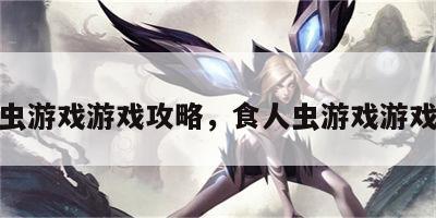 食人虫游戏游戏攻略，食人虫游戏游戏攻略