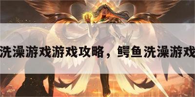 鳄鱼洗澡游戏游戏攻略，鳄鱼洗澡游戏叫啥