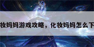 化妆妈妈游戏攻略，化妆妈妈怎么下载