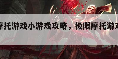极限摩托游戏小游戏攻略，极限摩托游戏最新版
