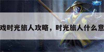 游戏时光旅人攻略，时光旅人什么意思