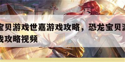 恐龙宝贝游戏世嘉游戏攻略，恐龙宝贝游戏世嘉游戏攻略视频