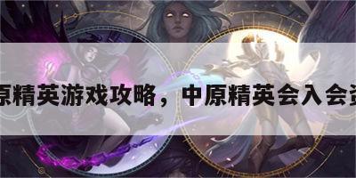 中原精英游戏攻略，中原精英会入会资格