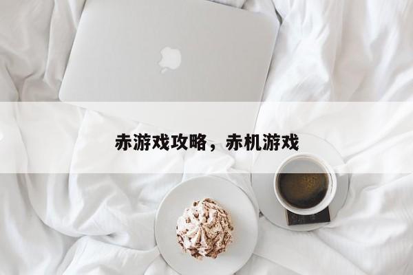赤游戏攻略，赤机游戏