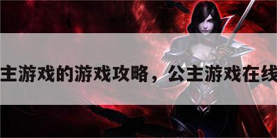 公主游戏的游戏攻略，公主游戏在线玩