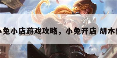 小兔小店游戏攻略，小兔开店 胡木仁