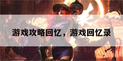 游戏攻略回忆，游戏回忆录