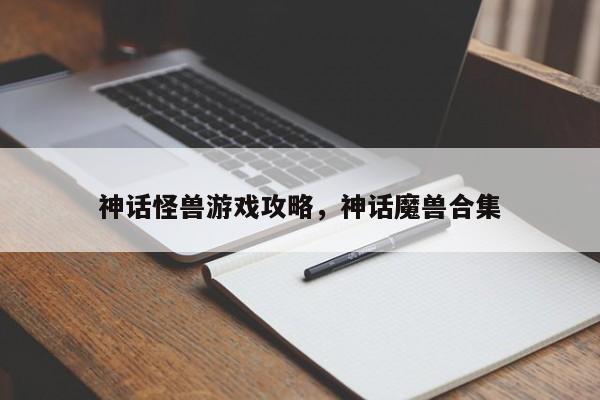 神话怪兽游戏攻略，神话魔兽合集