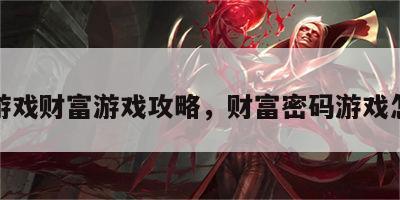 解密游戏财富游戏攻略，财富密码游戏怎么玩