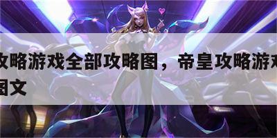 帝皇攻略游戏全部攻略图，帝皇攻略游戏全部攻略图文