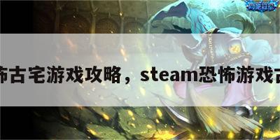 恐怖古宅游戏攻略，steam恐怖游戏古宅