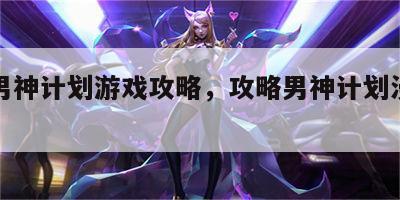 攻略男神计划游戏攻略，攻略男神计划漫画全集