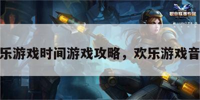 欢乐游戏时间游戏攻略，欢乐游戏音乐