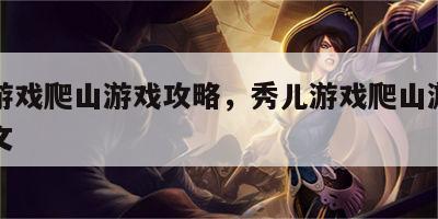 秀儿游戏爬山游戏攻略，秀儿游戏爬山游戏攻略图文