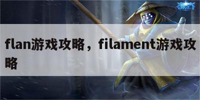 flan游戏攻略，filament游戏攻略