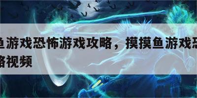 摸摸鱼游戏恐怖游戏攻略，摸摸鱼游戏恐怖游戏攻略视频
