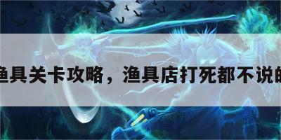 游戏渔具关卡攻略，渔具店打死都不说的配方