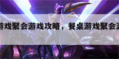 餐桌游戏聚会游戏攻略，餐桌游戏聚会游戏攻略图