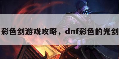 彩色剑游戏攻略，dnf彩色的光剑