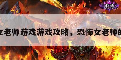 恐怖女老师游戏游戏攻略，恐怖女老师的游戏